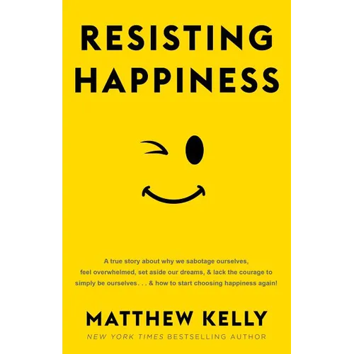 Resisting Happiness: A True Story about Why We Sabotage Ourselves, Feel Overwhelmed, Set Aside Our Dreams, and Lack the Courage to Simply B - Hardcover