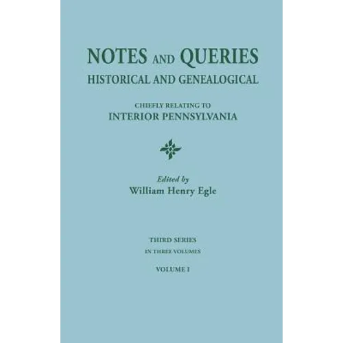 Notes and Queries: Historical and Genealogical, Chiefly Relating to Interior Pennsylvania. Third Series, in Three Volumes. Volume I - Paperback