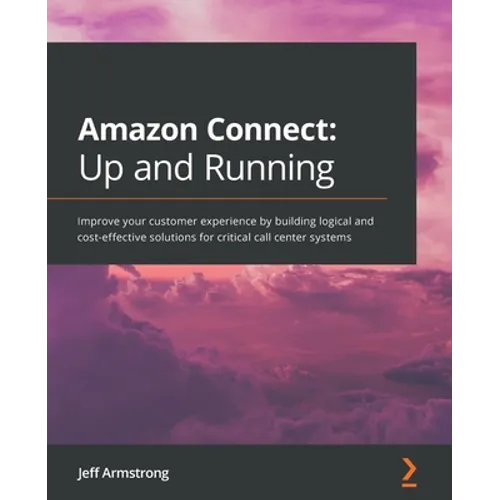 Amazon Connect - Up and Running: Improve your customer experience by building logical and cost-effective solutions for critical call center systems - Paperback
