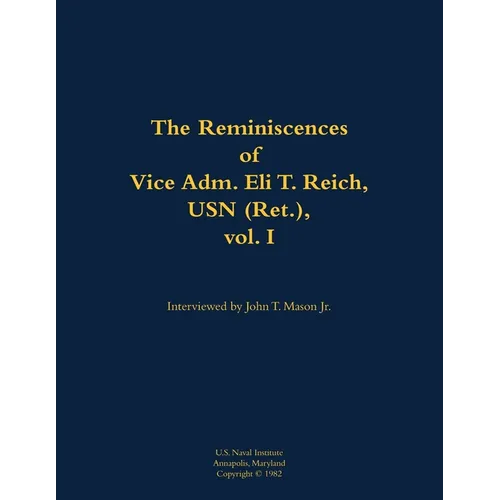 The Reminiscences of Vice Adm. Eli T. Reich, USN (Ret.), Vol. I: 1913-1999 - Paperback