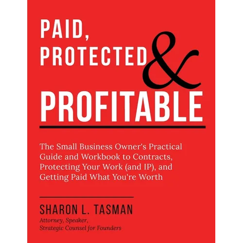 Paid, Protected & Profitable: The Small Business Owner's Practical Guide and Workbook to Contracts, Protecting Your Work (and IP), and Getting Paid Wh - Paperback