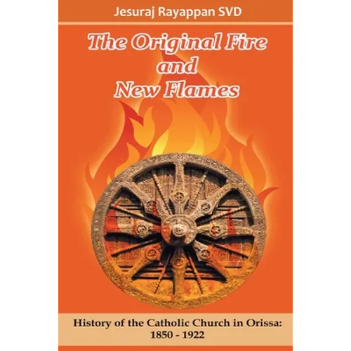 The Original Fire and New Flames: History of Catholic Church in Orissa: 1850-1922 - Paperback