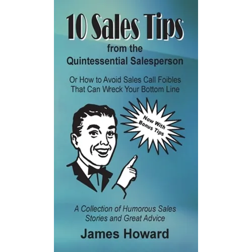 10 Sales Tips From The Quintessential Salesperson: How to Avoid Sales Call Foibles That Can Wreck Your Bottom Line - Paperback