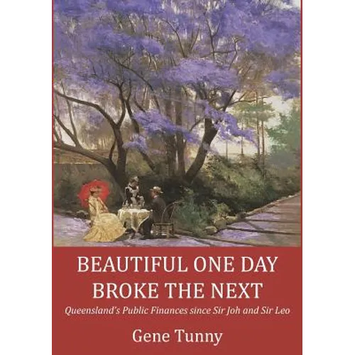 Beautiful One Day, Broke the Next: Queensland's Public Finances since Sir Joh and Sir Leo - Paperback