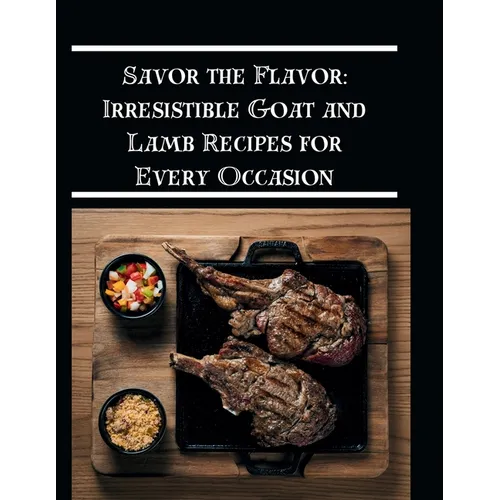 Savor the Flavor: Irresistible Goat and Lamb Recipes for Every Occasion - Paperback