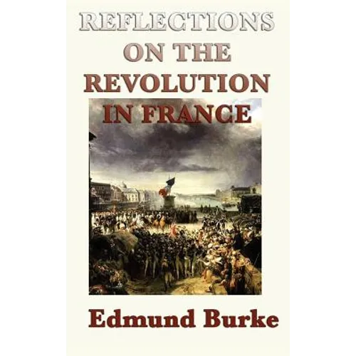 Reflections on the Revolution in France: A Classic Critique of Revolution and Political Change - Hardcover