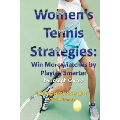 Women's Tennis Strategies: Win More Matches by Playing Smarter - Paperback