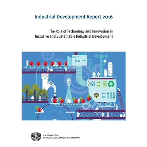 Industrial Development Report: 2016: The Role of Technology and Innovation in Inclusive and Sustainable Industrial Development - Paperback