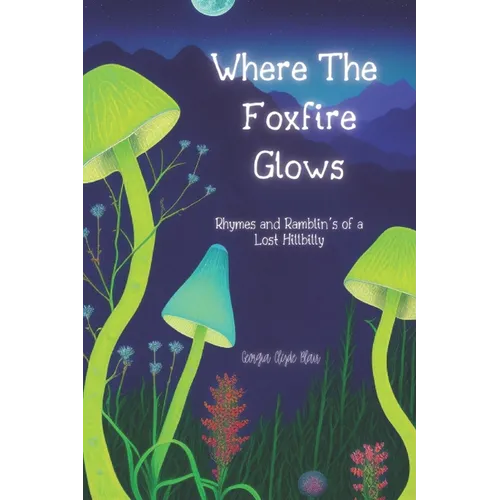 Where The Foxfire Glows: Rhymes and Ramblin's of a Lost Hillbilly - Paperback