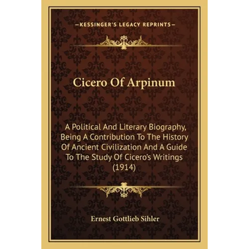 Cicero Of Arpinum: A Political And Literary Biography, Being A Contribution To The History Of Ancient Civilization And A Guide To The Stu - Paperback