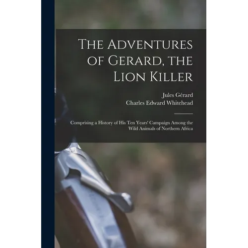 The Adventures of Gerard, the Lion Killer: Comprising a History of His Ten Years' Campaign Among the Wild Animals of Northern Africa - Paperback