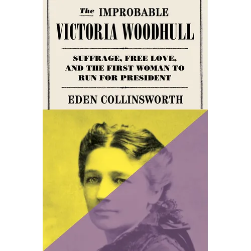 The Improbable Victoria Woodhull: Suffrage, Free Love, and the First Woman to Run for President