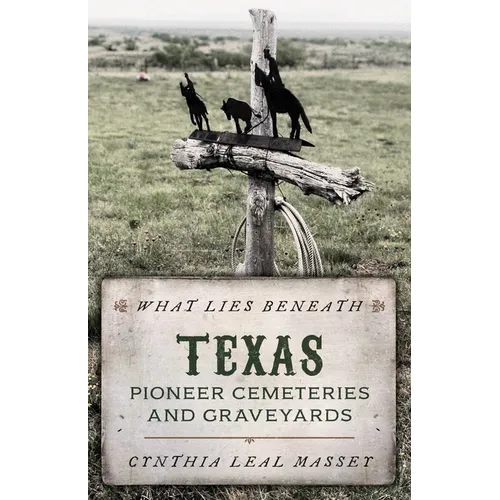 What Lies Beneath: Texas Pioneer Cemeteries and Graveyards - Paperback