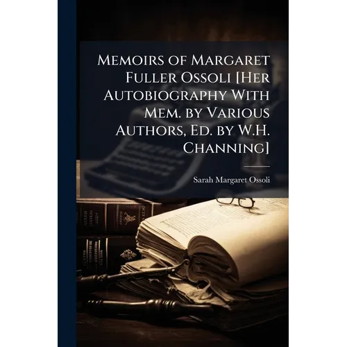 Memoirs of Margaret Fuller Ossoli [Her Autobiography With Mem. by Various Authors, Ed. by W.H. Channing] - Paperback