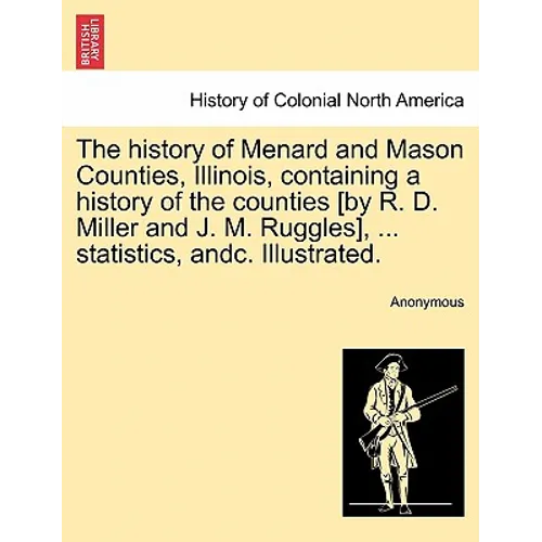 The history of Menard and Mason Counties, Illinois, containing a history of the counties [by R. D. Miller and J. M. Ruggles], ... statistics, andc. Il - Paperback