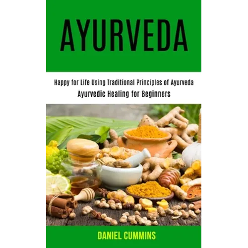 Ayurveda: Happy for Life Using Traditional Principles of Ayurveda (Ayurvedic Healing for Beginners) - Paperback