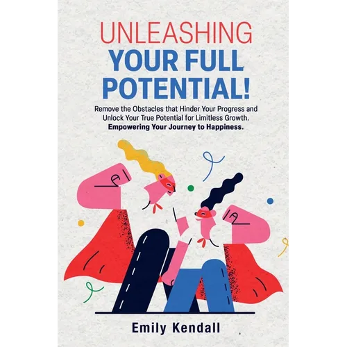 Unleashing Your Full Potential!: Remove the Obstacles that Hinder Your Progress and Unlock Your True Potential for Limitless Growth. Empowering Your J