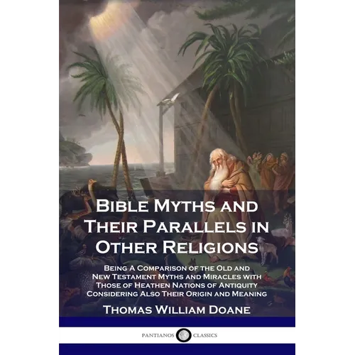 Bible Myths and Their Parallels in Other Religions: Being A Comparison of the Old and New Testament Myths and Miracles with Those of Heathen Nations o - Paperback