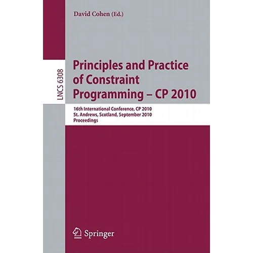 Principles and Practice of Constraint Programming - CP 2010: 16th International Conference, CP 2010, St. Andrews, Scotland, September 6-10, 2010, Proc - Paperback