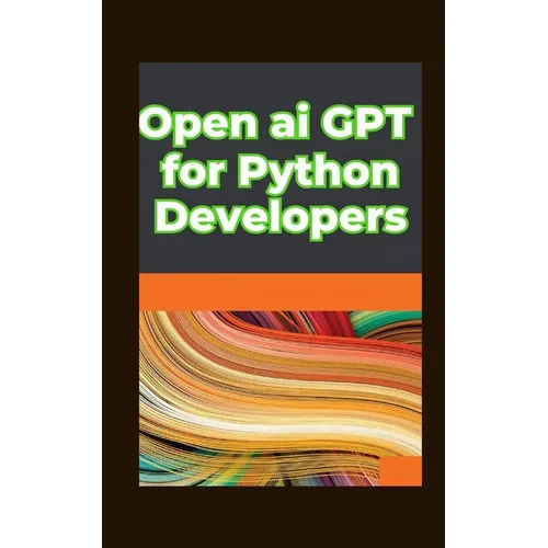 Open ai GPT for Python Developers: Optimizing Performance: Fine Tuning and Customizing Gpt Models in Python - Paperback
