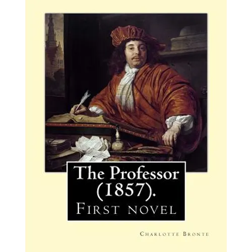 The Professor (1857). By: Charlotte Bronte: First novel by Charlotte Bronte. - Paperback
