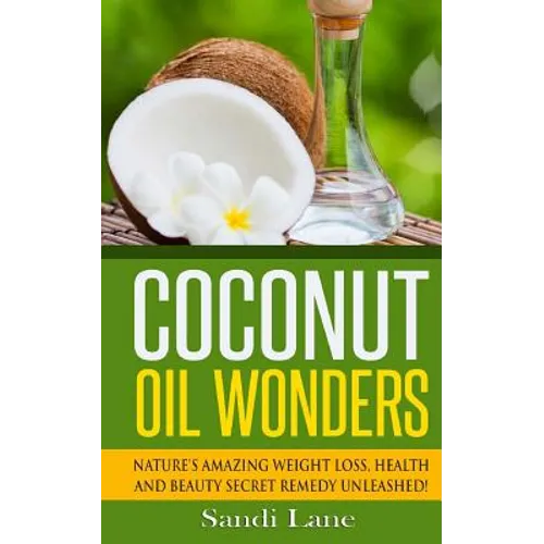 Coconut Oil Wonders: Nature's Amazing Weight loss, Health and Beauty Secret Remedy Unleashed! - Paperback