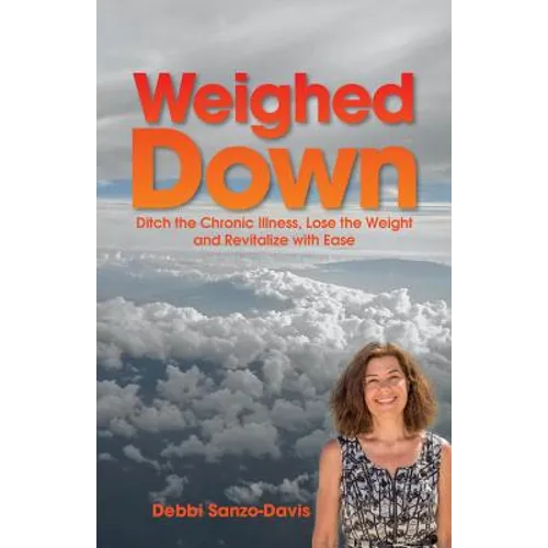 Weighed Down: Ditch the Chronic Illness, Lose the Weight and Revitalize with Ease - Paperback