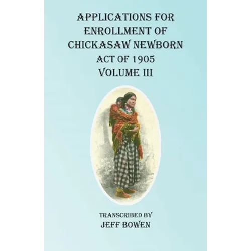 Applications For Enrollment of Chickasaw Newborn Act of 1905 Volume III - Paperback