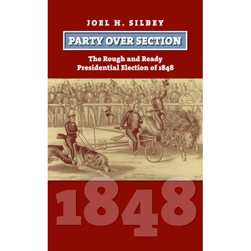 Party Over Section: The Rough and Ready Presidential Election of 1848 - Hardcover