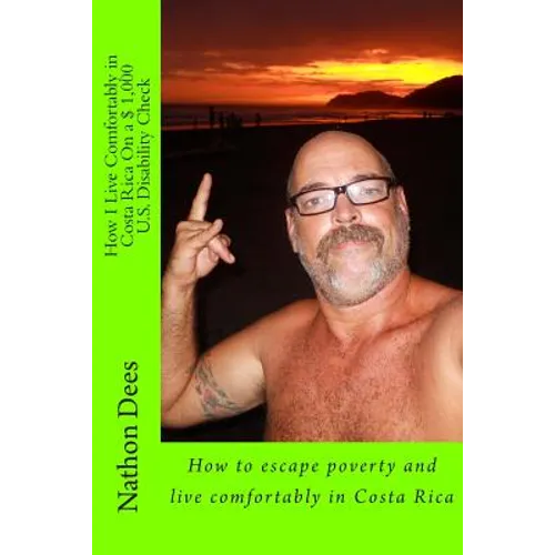 How I Live Comfortably in Costa Rica On a $ 1,000 U.S. Disability Check: How to escape poverty and live comfortably in Costa Rica - Paperback