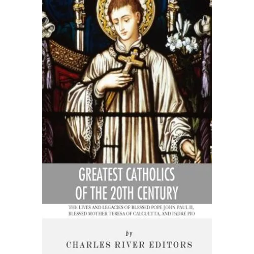Greatest Catholics of the 20th Century: The Lives and Legacies of Blessed Pope John Paul II, Blessed Mother Teresa of Calcutta, and Padre Pio - Paperback