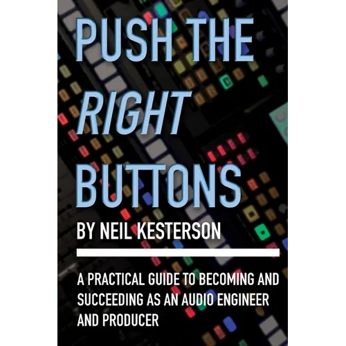 Push the Right Buttons: A Practical Guide to Becoming and Succeeding as an Audio Engineer and Producer - Paperback