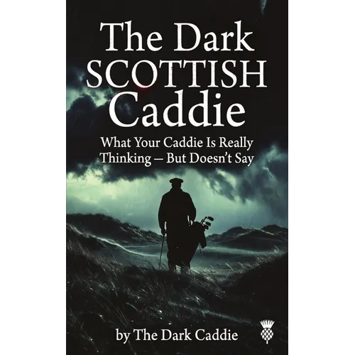 The Dark Scottish Caddie: What Your Caddie Is Really Thinking - But Doesn't Say - Paperback