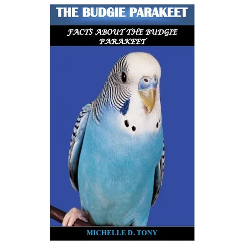 The Budgie Parakeet: Facts About The Budgie Parakeet - Paperback