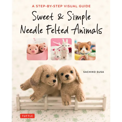 Sweet & Simple Needle Felted Animals: A Step-By-Step Visual Guide - Paperback