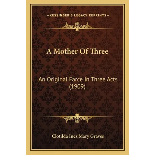 A Mother Of Three: An Original Farce In Three Acts (1909) - Paperback