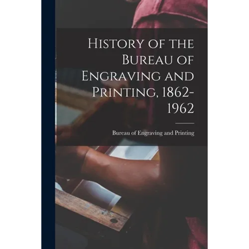 History of the Bureau of Engraving and Printing, 1862-1962 - Paperback