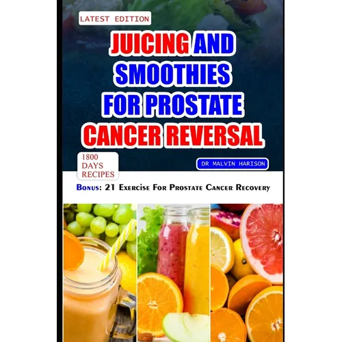 Juicing and Smoothies for Prostate Cancer Reversal: 60 quick and easy anti cancer fruit blends and juices to manage, prevent and recover from Adenocar - Paperback