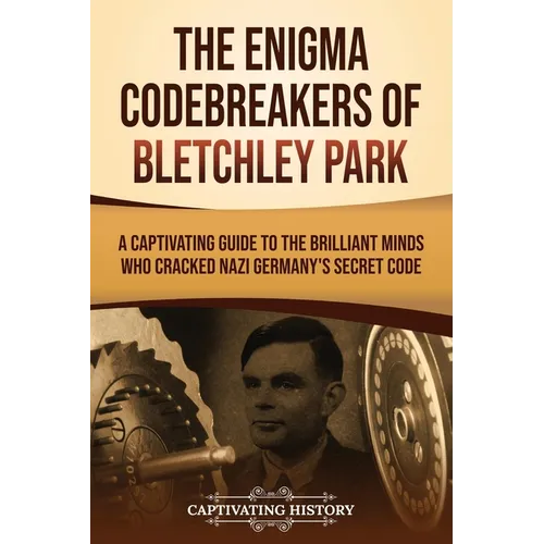 The Enigma Codebreakers of Bletchley Park: A Captivating Guide to the Brilliant Minds Who Cracked Nazi Germany's Secret Code - Paperback