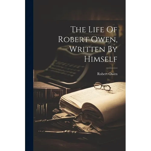The Life Of Robert Owen, Written By Himself - Paperback