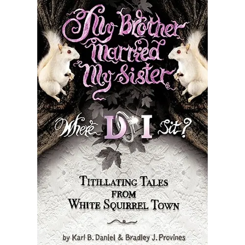 My Brother Married My Sister. Where Do I Sit?: Titillating Tales from White Squirrel Town - Paperback