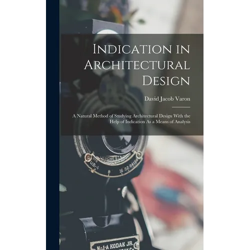 Indication in Architectural Design: A Natural Method of Studying Architectural Design With the Help of Indication As a Means of Analysis - Hardcover