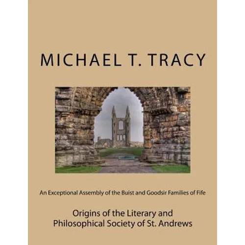 An Exceptional Assembly of the Buist and Goodsir Families of Fife: Origins of the Literary and Philosophical Society of St. Andrews - Paperback