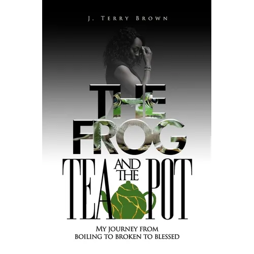 The Frog and the Teapot: My Journey from Boiling to Broken to Blessed - Paperback