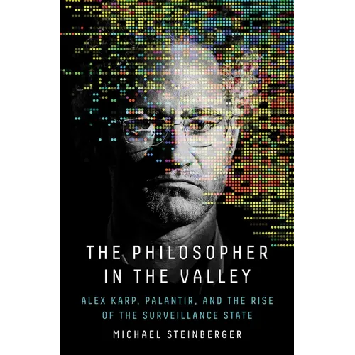 The Philosopher in the Valley: Alex Karp, Palantir, and the Rise of the Surveillance State