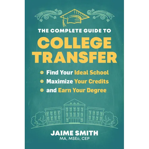 The Complete Guide to College Transfer: Find Your Ideal School, Maximize Your Credits, and Earn Your Degree - Paperback