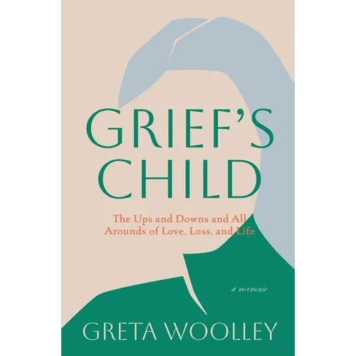 Grief's Child: The Ups and Downs and All Arounds of Love, Loss and Life: The Ups and Downs and All-Arounds of Love, Loss and Life - Paperback
