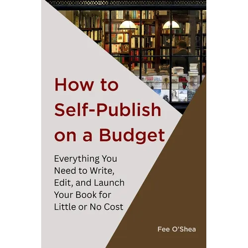 How to Self-Publish on a Budget: Everything You Need to Write, Edit,  And Launch Your Book for  Little or No Cost - Paperback