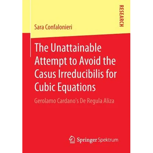 The Unattainable Attempt to Avoid the Casus Irreducibilis for Cubic Equations: Gerolamo Cardano's de Regula Aliza - Paperback