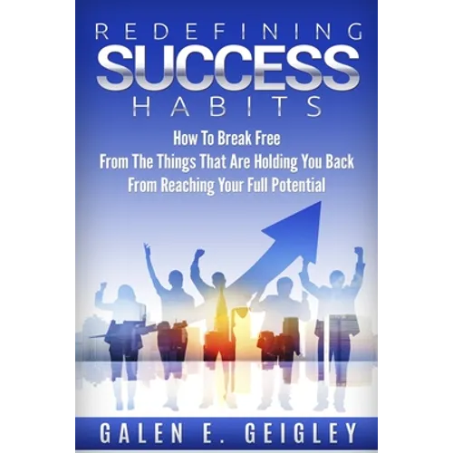Redefining Success Habits: How To Break free From The Things That Are Holding You Back From Reaching Your Full Potential - Paperback